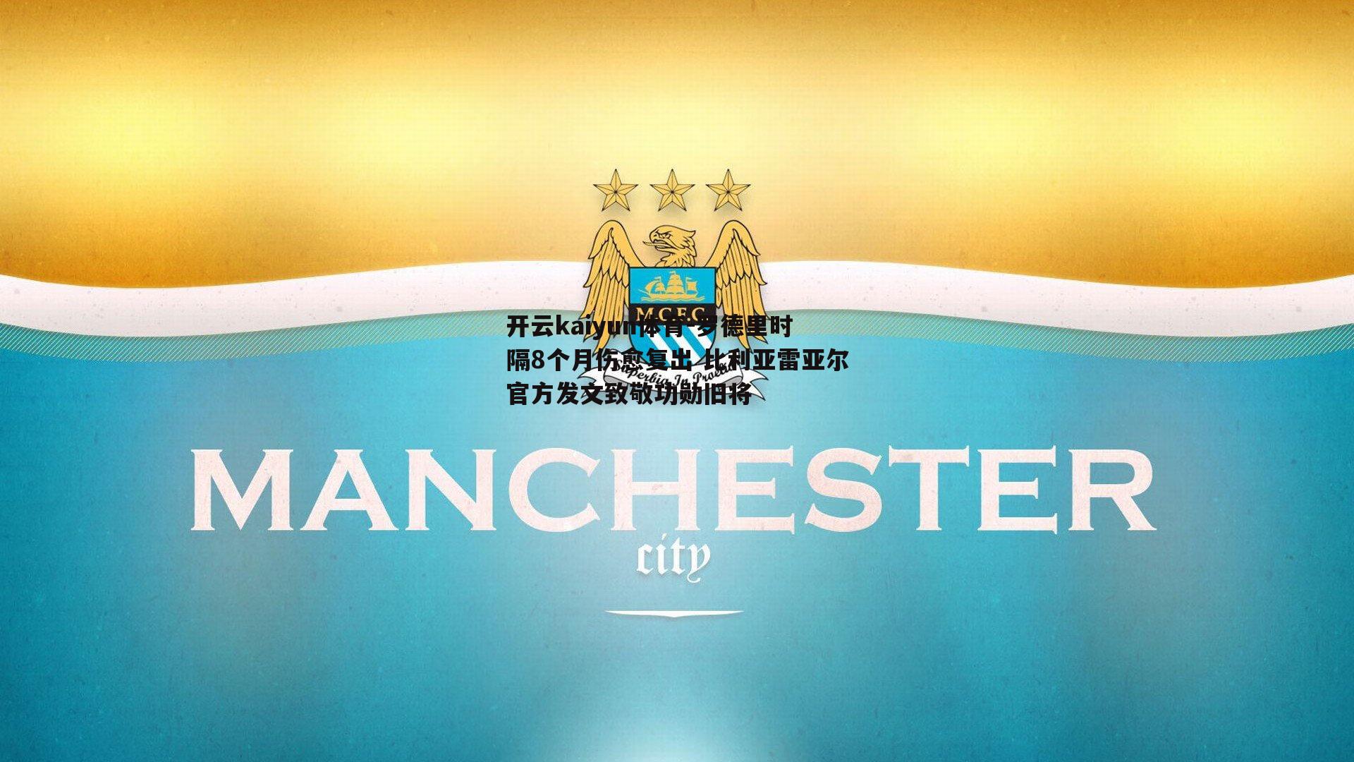 开云kaiyun体育-罗德里时隔8个月伤愈复出 比利亚雷亚尔官方发文致敬功勋旧将