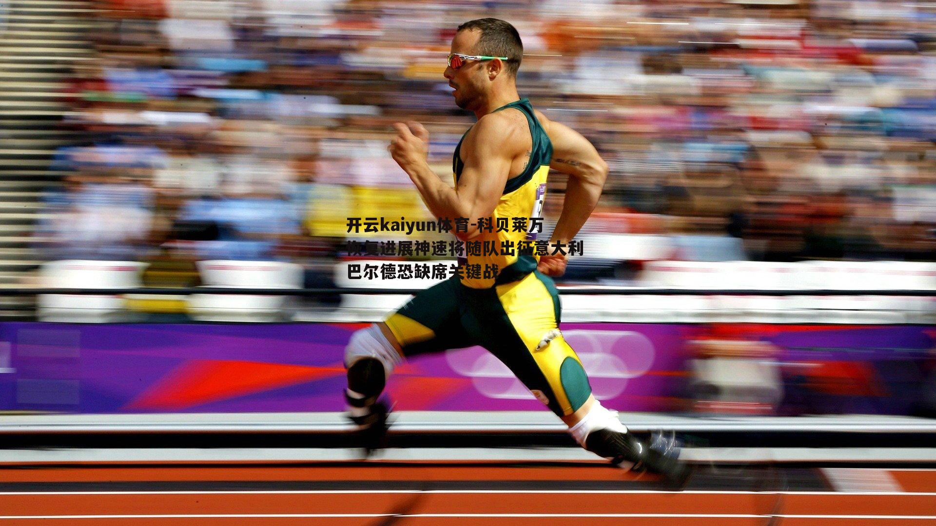 科贝莱万恢复进展神速将随队出征意大利 巴尔德恐缺席关键战