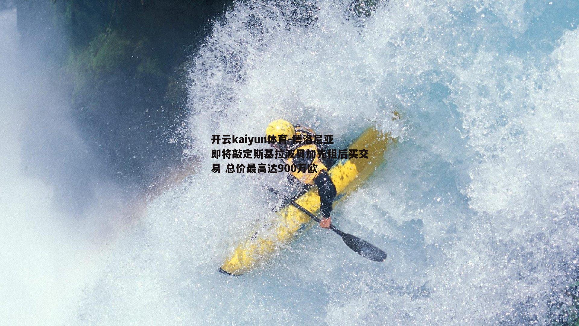 开云kaiyun体育-博洛尼亚即将敲定斯基拉波贝加先租后买交易 总价最高达900万欧